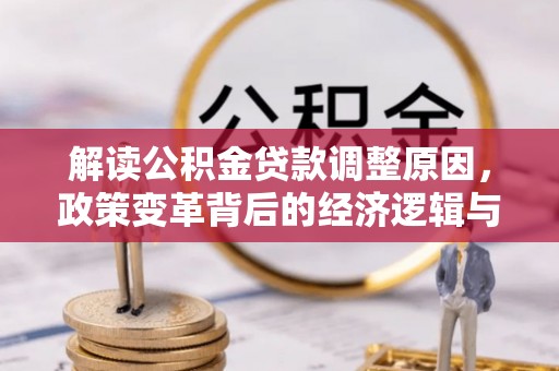 南丹解读公积金贷款调整原因，政策变革背后的经济逻辑与民生影响